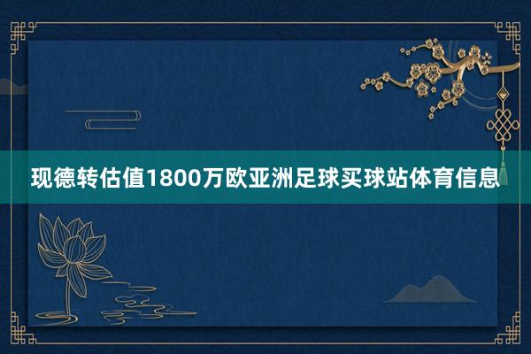 现德转估值1800万欧亚洲足球买球站体育信息