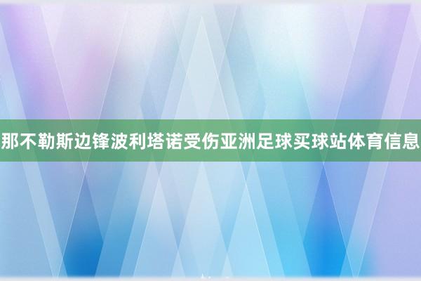 那不勒斯边锋波利塔诺受伤亚洲足球买球站体育信息