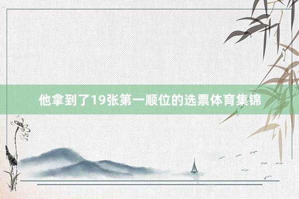 他拿到了19张第一顺位的选票体育集锦