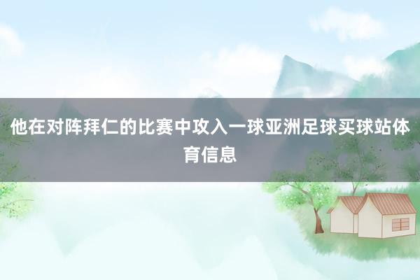 他在对阵拜仁的比赛中攻入一球亚洲足球买球站体育信息