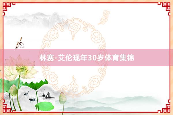林赛-艾伦现年30岁体育集锦