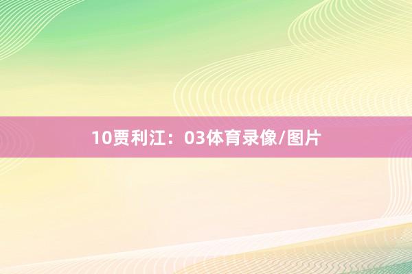 10　　贾利江：03体育录像/图片