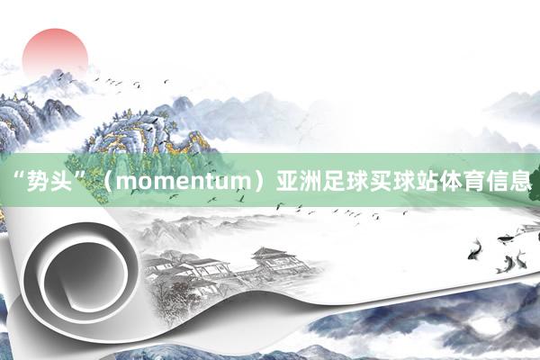 “势头”（momentum）亚洲足球买球站体育信息