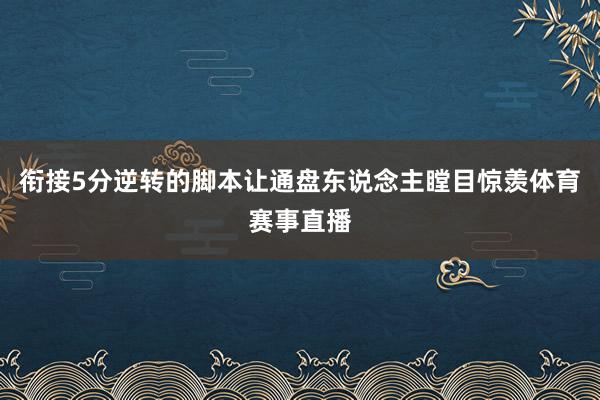 衔接5分逆转的脚本让通盘东说念主瞠目惊羡体育赛事直播