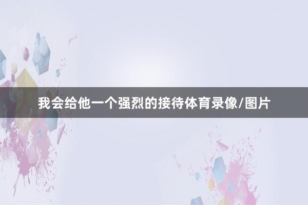 我会给他一个强烈的接待体育录像/图片
