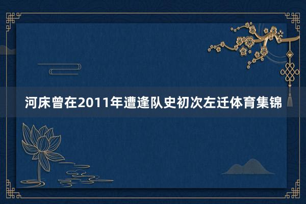 河床曾在2011年遭逢队史初次左迁体育集锦