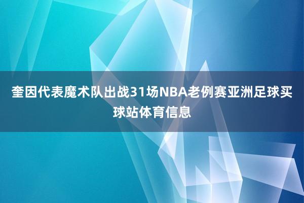 奎因代表魔术队出战31场NBA老例赛亚洲足球买球站体育信息
