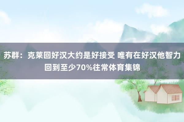 苏群：克莱回好汉大约是好接受 唯有在好汉他智力回到至少70%往常体育集锦