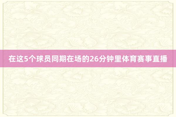 在这5个球员同期在场的26分钟里体育赛事直播