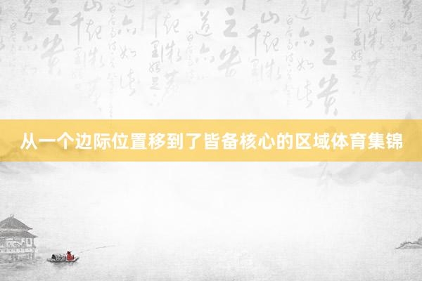 从一个边际位置移到了皆备核心的区域体育集锦