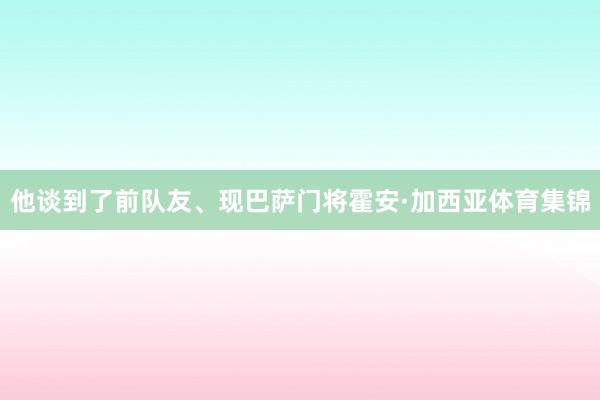 他谈到了前队友、现巴萨门将霍安·加西亚体育集锦