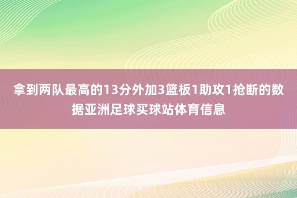 拿到两队最高的13分外加3篮板1助攻1抢断的数据亚洲足球买球