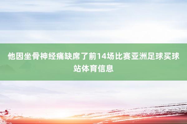 他因坐骨神经痛缺席了前14场比赛亚洲足球买球站体育信息