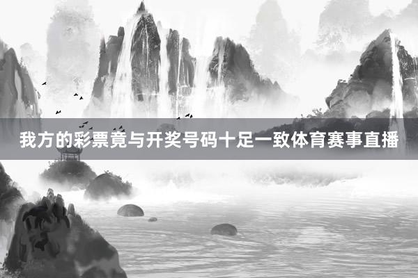 我方的彩票竟与开奖号码十足一致体育赛事直播