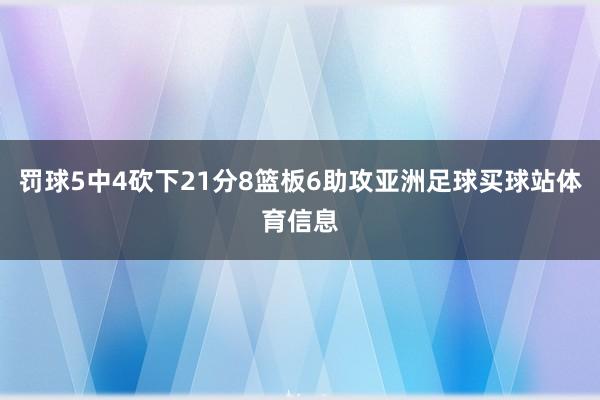 罚球5中4砍下21分8篮板6助攻亚洲足球买球站体育信息
