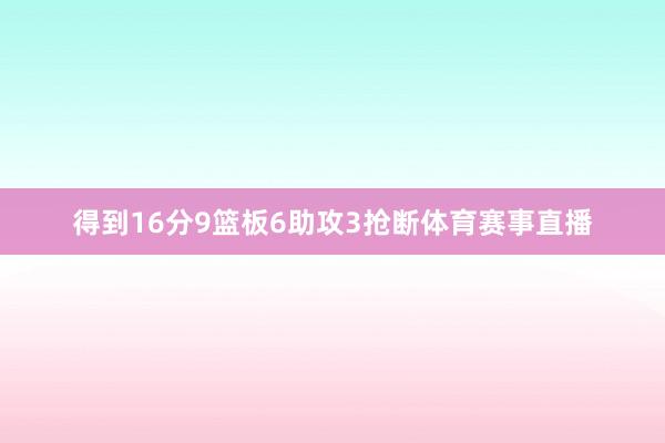 得到16分9篮板6助攻3抢断体育赛事直播