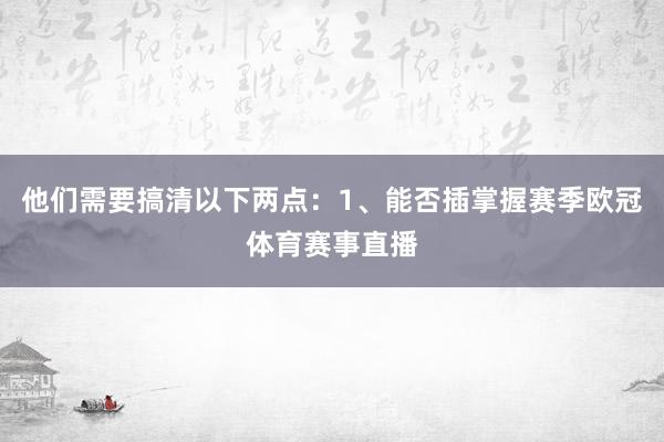 他们需要搞清以下两点：1、能否插掌握赛季欧冠体育赛事直播