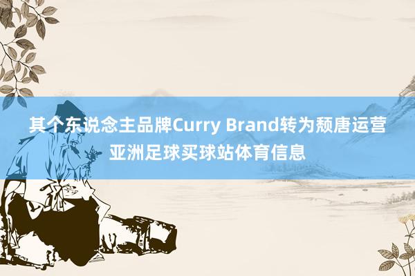 其个东说念主品牌Curry Brand转为颓唐运营亚洲足球买球站体育信息