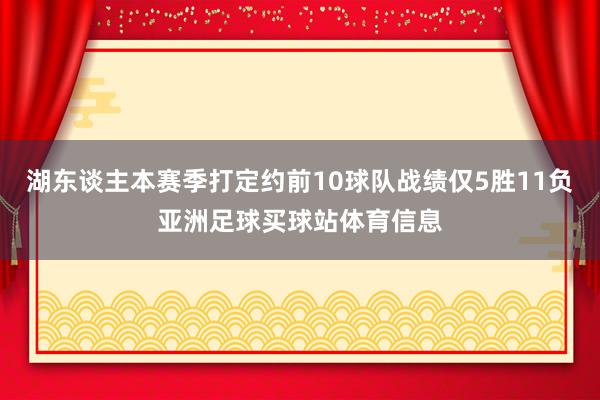 湖东谈主本赛季打定约前10球队战绩仅5胜11负亚洲足球买球站体育信息