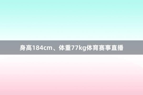 身高184cm、体重77kg体育赛事直播