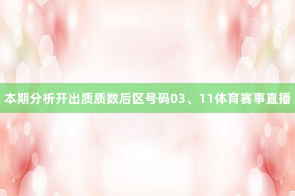 本期分析开出质质数后区号码03、11体育赛事直播