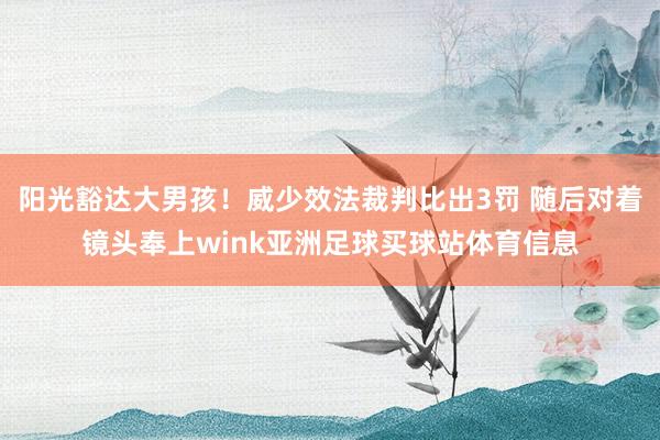阳光豁达大男孩！威少效法裁判比出3罚 随后对着镜头奉上wink亚洲足球买球站体育信息