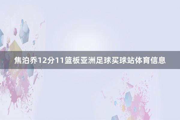焦泊乔12分11篮板亚洲足球买球站体育信息