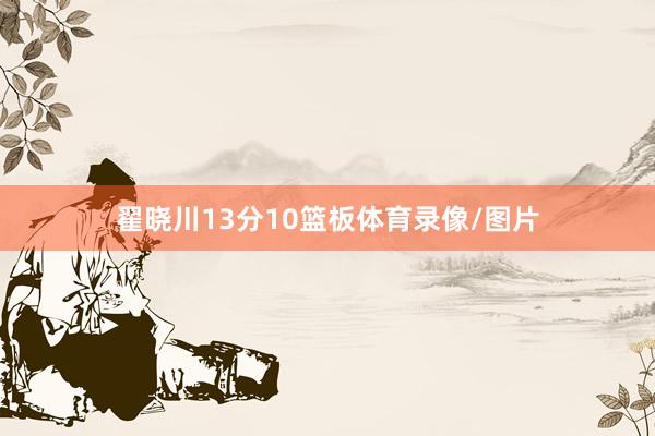 翟晓川13分10篮板体育录像/图片