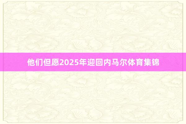 他们但愿2025年迎回内马尔体育集锦