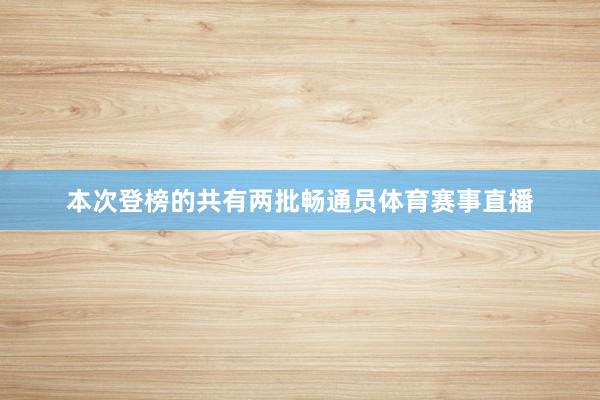 本次登榜的共有两批畅通员体育赛事直播