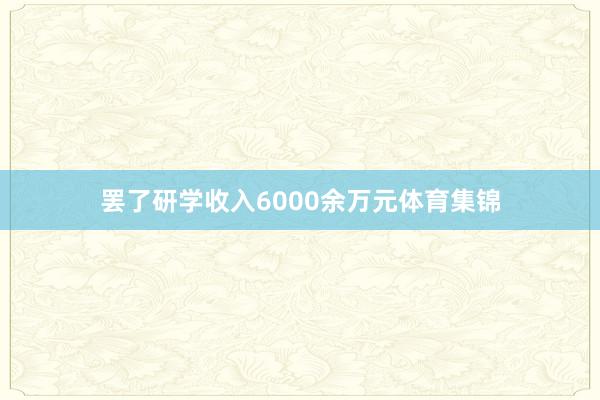 罢了研学收入6000余万元体育集锦