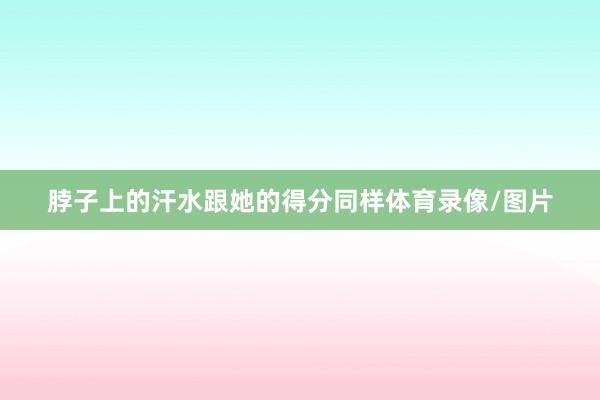 脖子上的汗水跟她的得分同样体育录像/图片