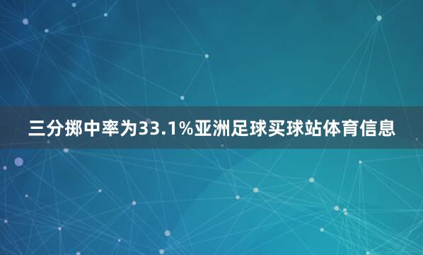 三分掷中率为33.1%亚洲足球买球站体育信息