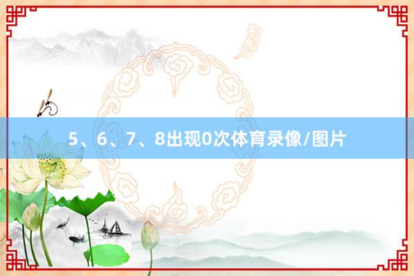 5、6、7、8出现0次体育录像/图片
