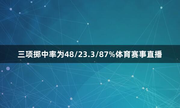 三项掷中率为48/23.3/87%体育赛事直播