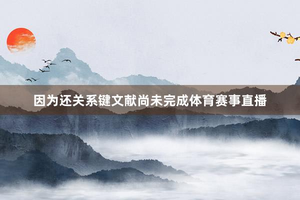 因为还关系键文献尚未完成体育赛事直播