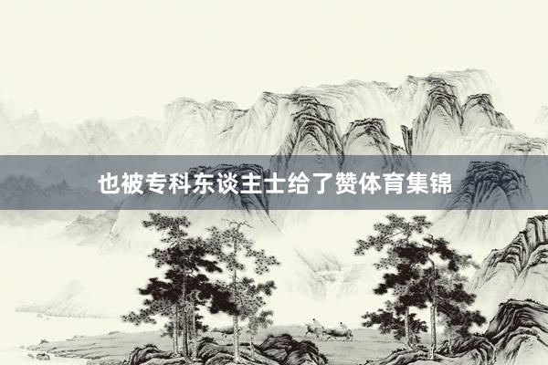 也被专科东谈主士给了赞体育集锦