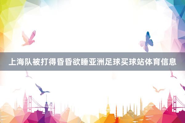 上海队被打得昏昏欲睡亚洲足球买球站体育信息