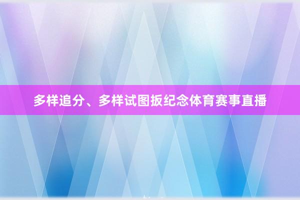多样追分、多样试图扳纪念体育赛事直播