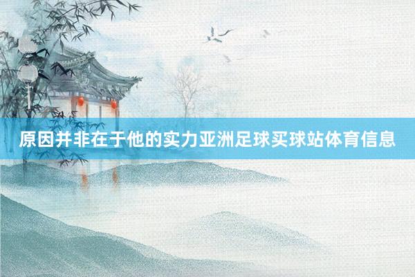 原因并非在于他的实力亚洲足球买球站体育信息
