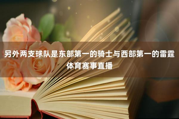 另外两支球队是东部第一的骑士与西部第一的雷霆体育赛事直播