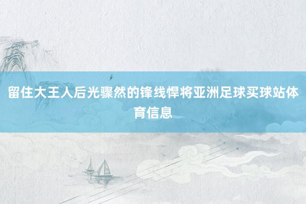 留住大王人后光骤然的锋线悍将亚洲足球买球站体育信息