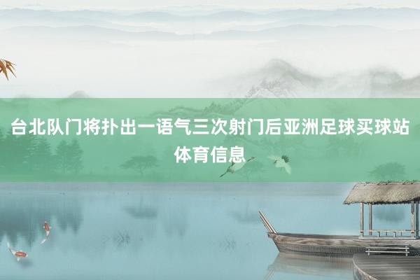 台北队门将扑出一语气三次射门后亚洲足球买球站体育信息