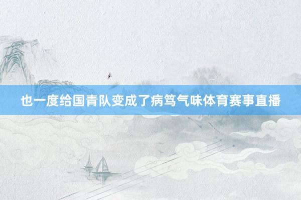 也一度给国青队变成了病笃气味体育赛事直播