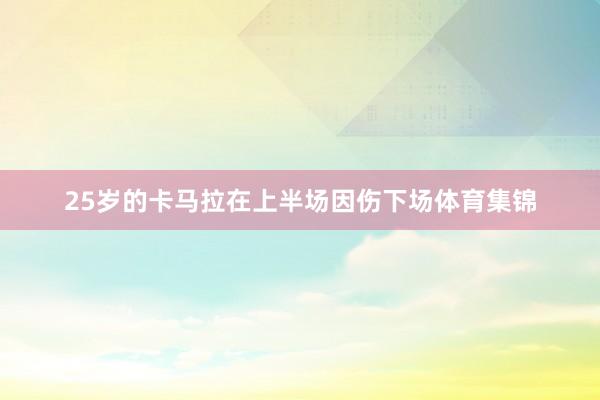 25岁的卡马拉在上半场因伤下场体育集锦