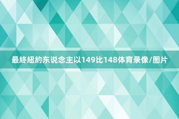 最終紐約东说念主以149比148体育录像/图片
