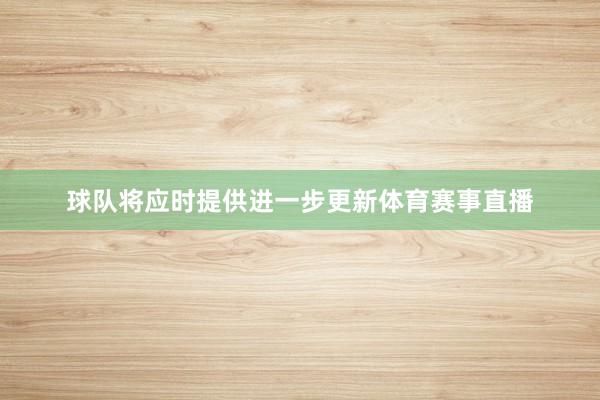 球队将应时提供进一步更新体育赛事直播