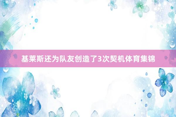 基莱斯还为队友创造了3次契机体育集锦
