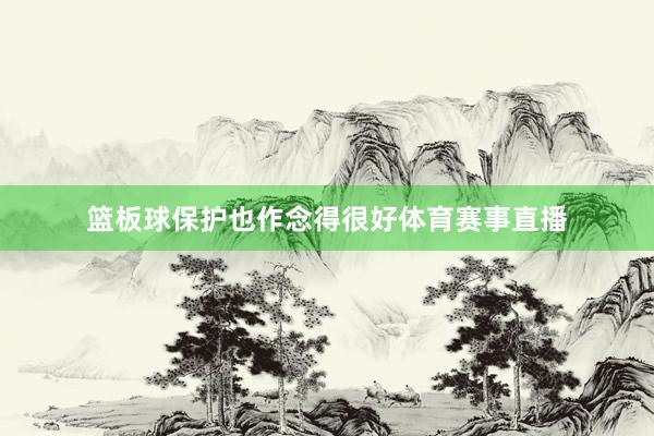篮板球保护也作念得很好体育赛事直播