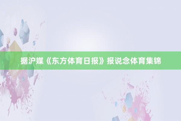 据沪媒《东方体育日报》报说念体育集锦